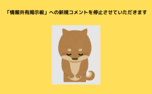 「情報共有掲示板」への新規コメントを停止させていただきます