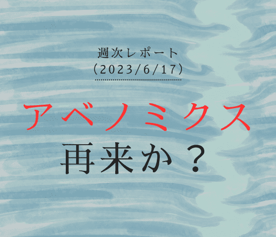 【第341号】週次レポート（2023/6/17）：現在はアベノミクスの再来か？これから「大相場」となる条件