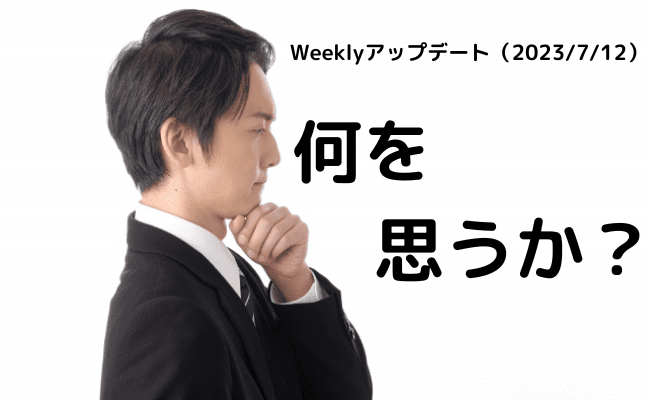 Weeklyアップデート（23/7/12）：ストップ高を記録した良品計画に何を思うか？