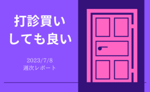 【第344号】週次レポート（2023/7/8）：これから上がるか下がるかは分からないが、素晴らしい企業の打診買いはしても良い