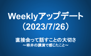 Weeklyアップデート（23/7/26）：直接会って話すことの大切さ～栫井の講演で感じたこと～