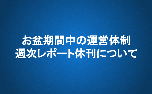 お盆期間中の運営体制・週次レポート休刊について