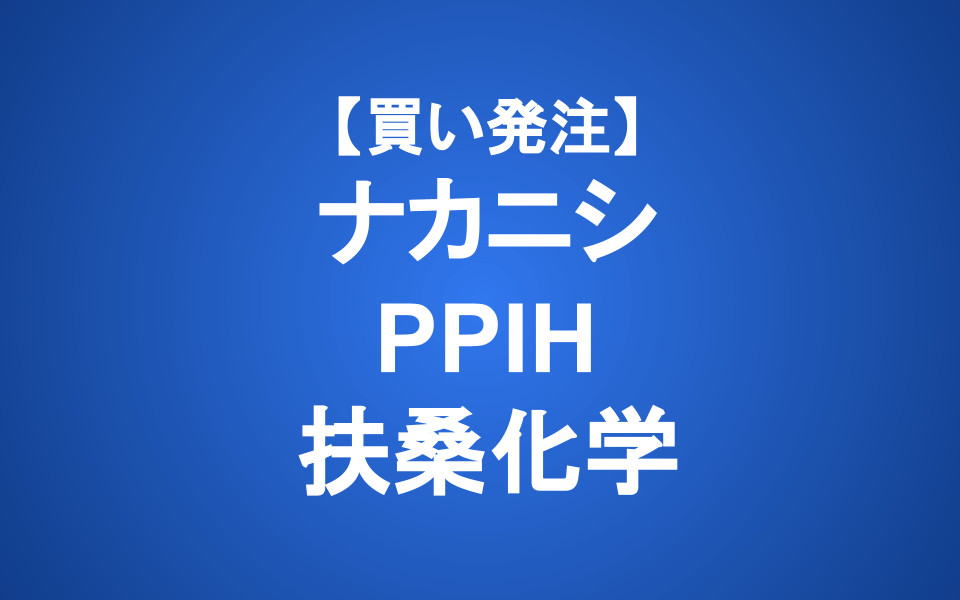 【発注】ナカニシ/PPIH/扶桑化学 (買い)