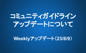 Weeklyアップデート（23/8/9）：コミュニティガイドラインアップデートについて