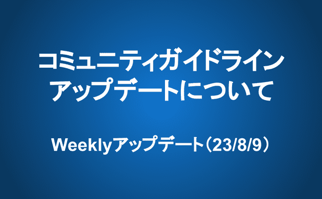 Weeklyアップデート（23/8/9）：コミュニティガイドラインアップデートについて