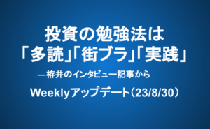 Weeklyアップデート（23/8/30）：投資の勉強法は「多読」「街ブラ」「実践」―栫井のインタビュー記事から