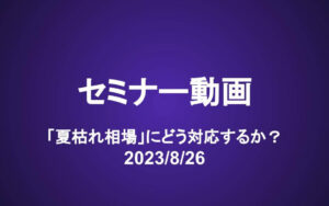 会員セミナー動画（8/26）「夏枯れ相場」にどう対応するか？　購入検討リスト更新