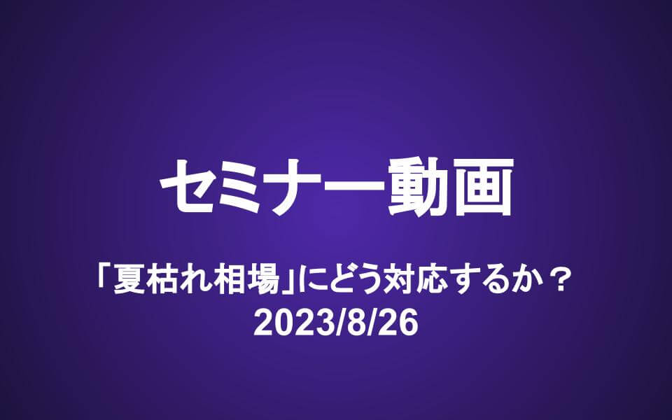 会員セミナー動画（8/26）「夏枯れ相場」にどう対応するか？　購入検討リスト更新
