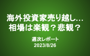 【第350号】週次レポート（2023/8/26）：海外投資家もついに売りに転じる…楽観と悲観が交錯する相場の行方は？