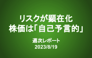 【第349号】週次レポート（2023/8/19）：にわかにリスクが顕在化するのはなぜか？株価の「自己予言的」な特性