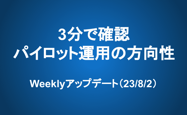 Weeklyアップデート（23/8/2）：3分で確認、パイロット運用の方向性