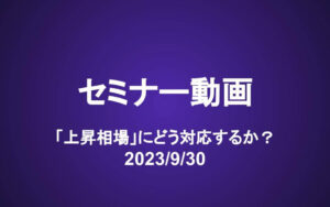 会員セミナー動画（9/30）：「上昇相場」にどう対応するか　購入検討リスト更新