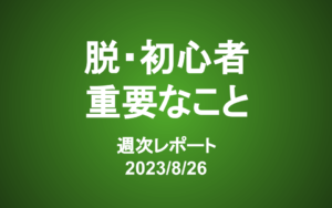 【第351号】週次レポート（2023/9/2）：脱・初心者のために最も重要なこと