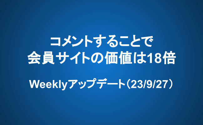 Weeklyアップデート（23/9/27）：コメントすることで、会員サイトの価値は18倍