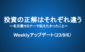 Weeklyアップデート（23/9/6）：投資の正解はそれぞれ違う～名古屋セミナーで伝えたかったこと～
