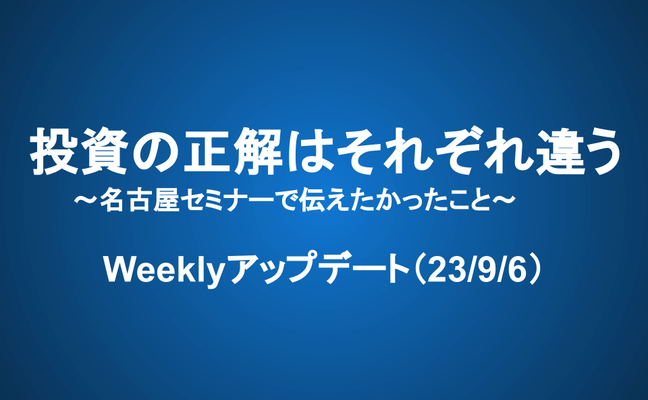 Weeklyアップデート（23/9/6）：投資の正解はそれぞれ違う～名古屋セミナーで伝えたかったこと～