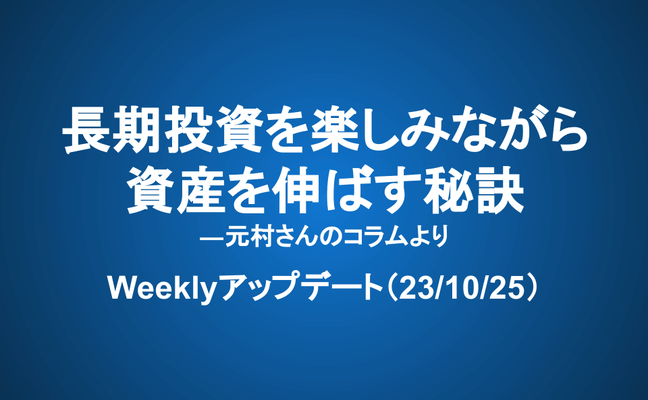 Weeklyアップデート（23/10/25）：長期投資を楽しみながら資産を伸ばす秘訣―元村さんのコラムより