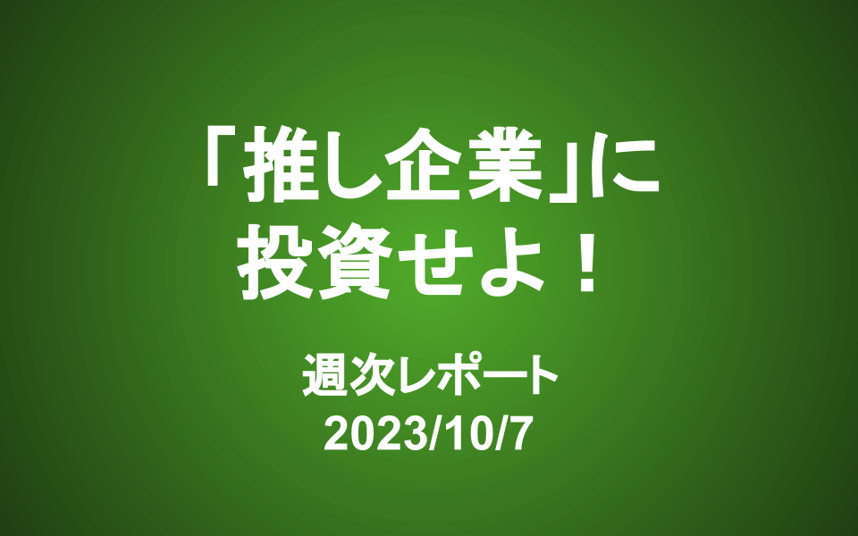 【第356号】週次レポート（2023/10/7）：「価値」に焦点を置けば、株価を気にする必要はない。「推し企業」に投資せよ！