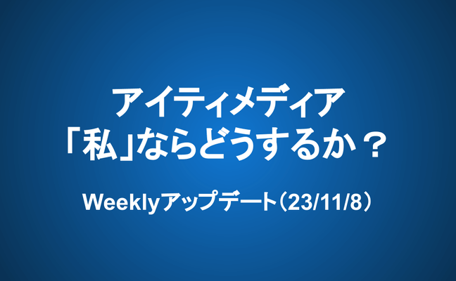 Weeklyアップデート（23/11/8）：アイティメディア 「私」ならどうするか？