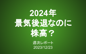 【第366号】週次レポート（2023/12/23）：2024年は景気後退なのに株高？予想外の事態に注意せよ！