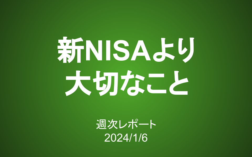 【第368号】週次レポート（2024/1/6）：新NISAより大切なこと
