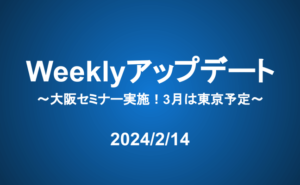 Weeklyアップデート（24/2/14）：大阪セミナー実施！3月は東京予定
