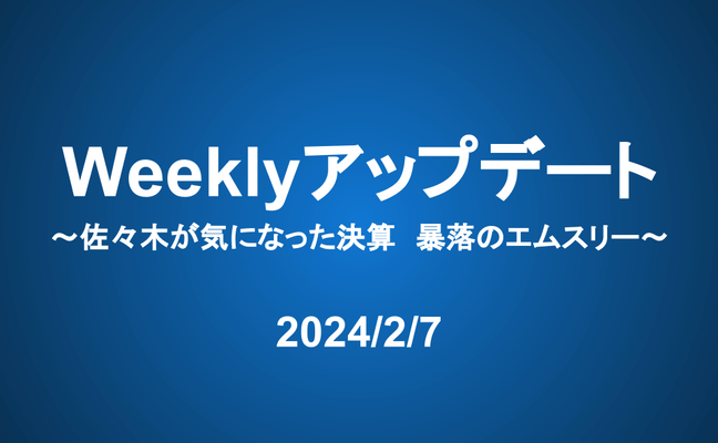 Weeklyアップデート（24/2/7）：佐々木が気になった決算　暴落のエムスリー