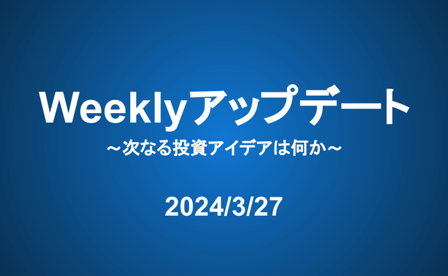 Weeklyアップデート（24/3/27）：次なる投資アイデアは何か