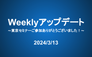 Weeklyアップデート（24/3/13）：東京セミナーご参加ありがとうございました！