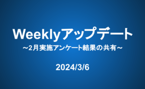 Weeklyアップデート（24/3/6）：2月実施アンケート結果の共有