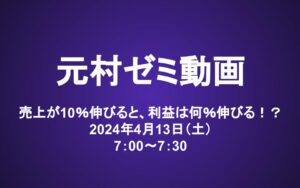 元村ゼミ動画（4/13）：売上が10％伸びると、利益は何％伸びる！？
