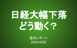 【第380号】週次レポート（2024/4/20）：日経平均大幅下落の要因は「半導体」にあり！あなたはどう動く？