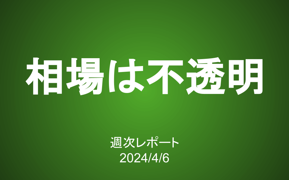 【第379号】週次レポート（2024/4/6）：相場はいつだって不透明…じゃあいつ買うの？