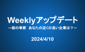 Weeklyアップデート（24/4/10）：桜の季節　あなたの近くの良い企業は？