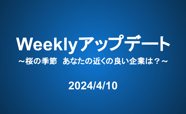 Weeklyアップデート（24/4/10）：桜の季節　あなたの近くの良い企業は？