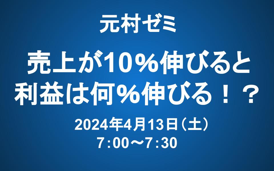 【元村ゼミ】4/13（土） 朝7：00～　売上が10％伸びると、利益は何％伸びる！？