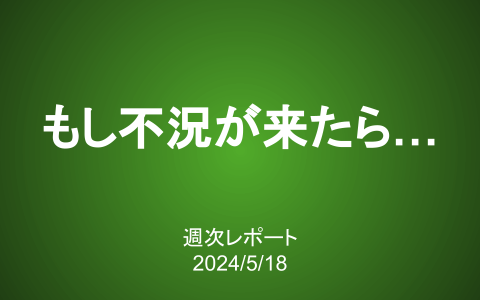 【第381号】週次レポート（2024/5/18）：もし不況になったら…長期投資で重要な「想像力」を鍛える