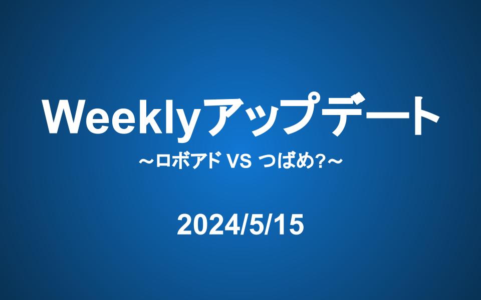 Weeklyアップデート（24/5/15）：ロボアド VS つばめ?