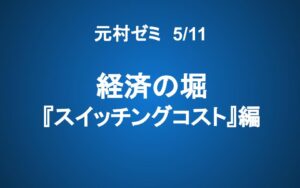 【元村ゼミ】5/11（土） 朝9：00～　経済の堀 『スイッチングコスト』 編