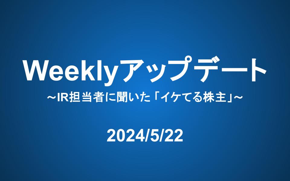 Weeklyアップデート（24/5/22）:IR担当者に聞いた「イケてる株主」