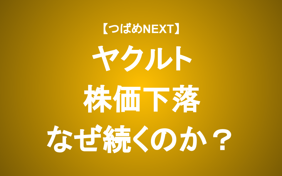 【つばめNEXT】ヤクルトの株価下落が止まらないのはなぜか？原因と見通しをアナリストが解説