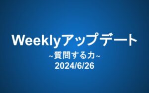 Weeklyアップデート（24/6/26）：質問する力