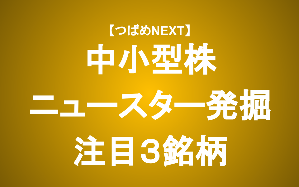 【つばめNEXT】次の出世株を探せ！中小型株編【2】～ニュースター誕生？～