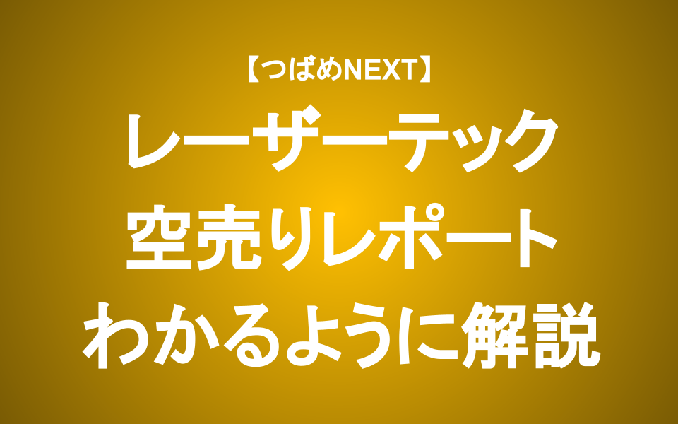 【つばめNEXT】レーザーテック不正会計！？執念の空売りレポートの真実は？