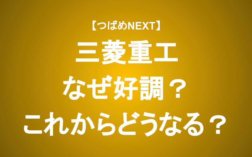 【つばめNEXT】三菱重工の業績・株価が好調な理由をアナリストが解説
