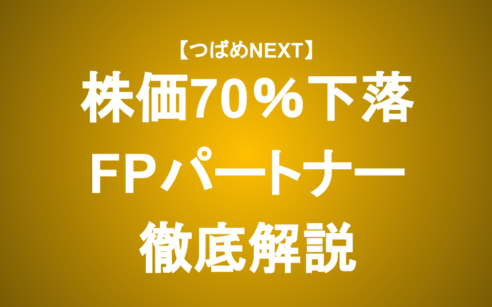 【つばめNEXT】株価70%下落！FPパートナーは買って良いのか？