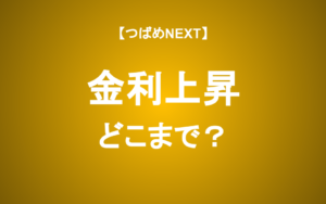 【つばめNEXT】金利はどこまで上がるのか？住宅ローン・株式投資・円安への影響