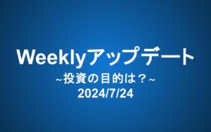 Weeklyアップデート（2024/7/24）：投資の目的は？