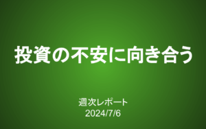 【第385号】週次レポート（2024/7/6）：投資の不安に向き合うにはどうしたら良いか？「納得」という一つの答え