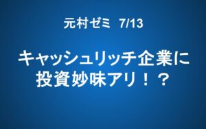【元村ゼミ】7/13（土） 朝7：00～　キャッシュリッチ企業に投資妙味アリ！？